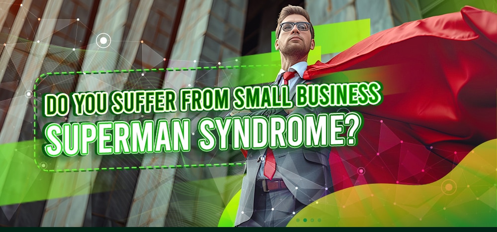 Do You Suffer from Small Business Superman Syndrome