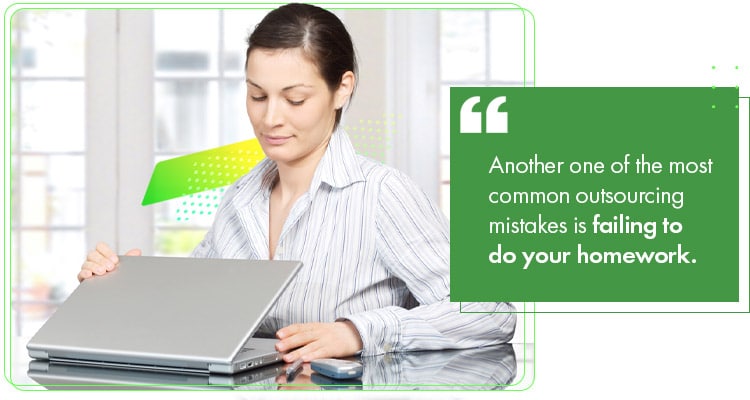 Another one of the most common outsourcing mistakes is failing to do your homework.