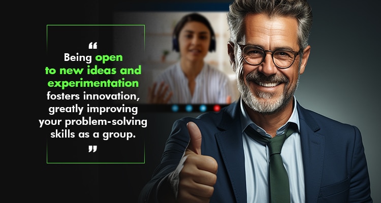 Being open to new ideas and experimentation fosters innovation, greatly improving your problem-solving skills as a group