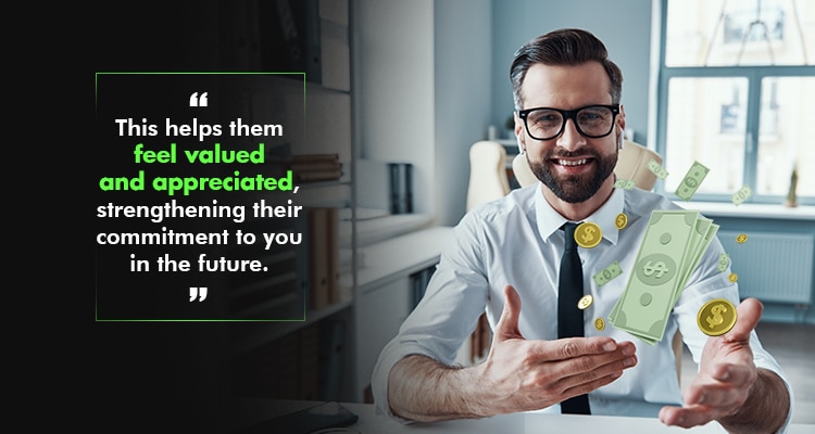 This helps them feel valued and appreciated, strengthening their commitment to you in the future