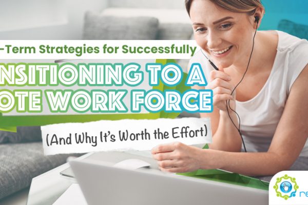 Five Short-Term Strategies for Successfully Transitioning to a Remote Work Force (And Why It_s Worth the Effort)