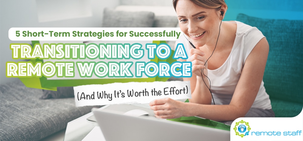 Five Short-Term Strategies for Successfully Transitioning to a Remote Work Force (And Why It_s Worth the Effort)