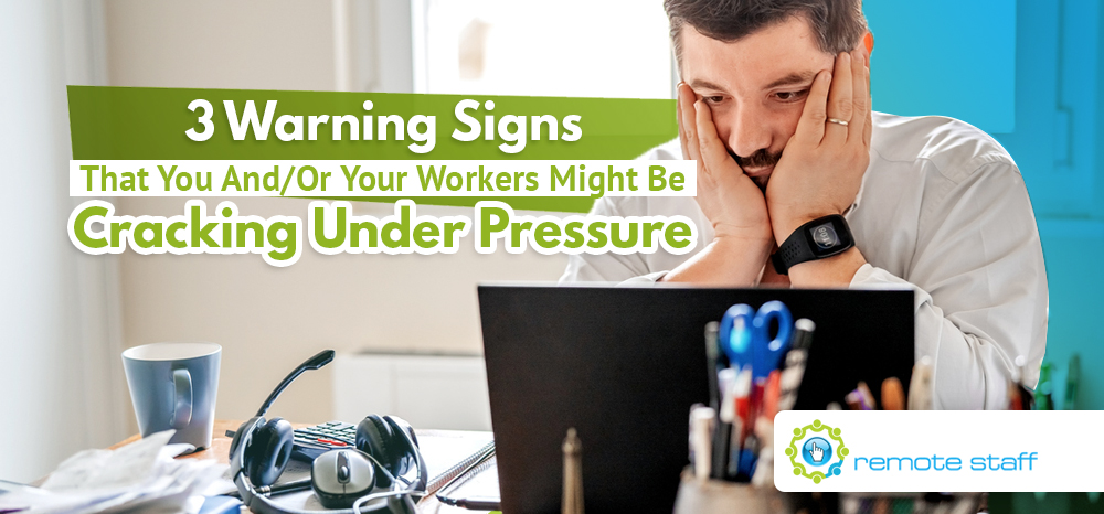 Three Warning Signs That You And Or Your Remote Workers Might Be Cracking Under Pressure