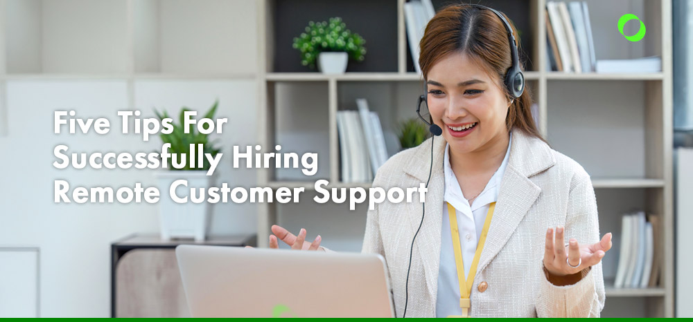 Five Tips For Successfully Hiring Remote Customer Support