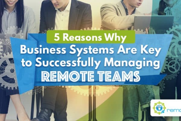 Five Reasons Why Business Systems Are Key to Successfully Managing Remote Teams