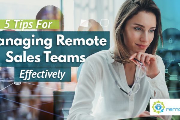 Five Tips For Managing Remote Sales Teams Effectively