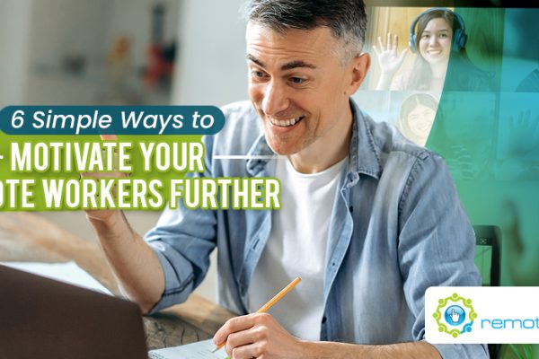 Six Simple Ways to Motivate Your Remote Workers Further