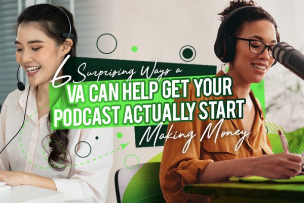 Six Surprising Ways a VA Can Help Get Your Podcast Actually Start Making Money