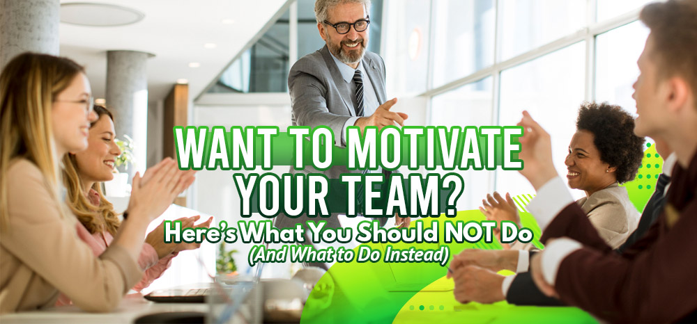 Want-to-Motivate-Your-Team-Here’s-What-You-Should-NOT-Do-(And-What-to-Do-Instead)
