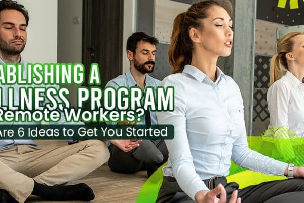 Establishing-a-Wellness-Program-for-Remote-Workers-Here-Are-Six-Ideas-To-Get-You-Started