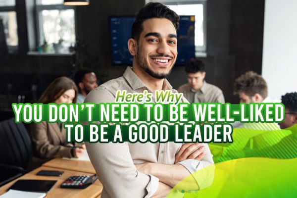 Here’s-Why-You-Don’t-Need-to-Be-Well-Liked-to-Be-a-Good-Leader