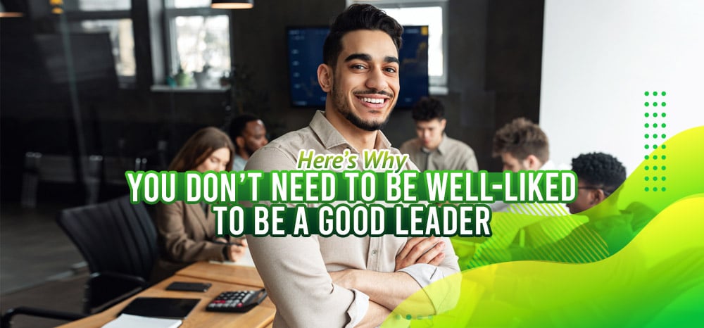 Here’s-Why-You-Don’t-Need-to-Be-Well-Liked-to-Be-a-Good-Leader