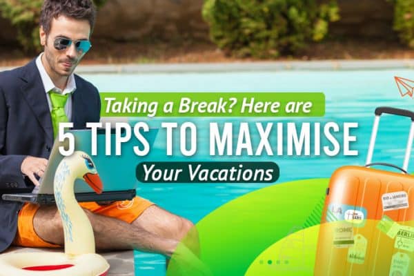 Taking-a-Break-Here-Are-5-Tips-to-Maximise-Your-Vacations