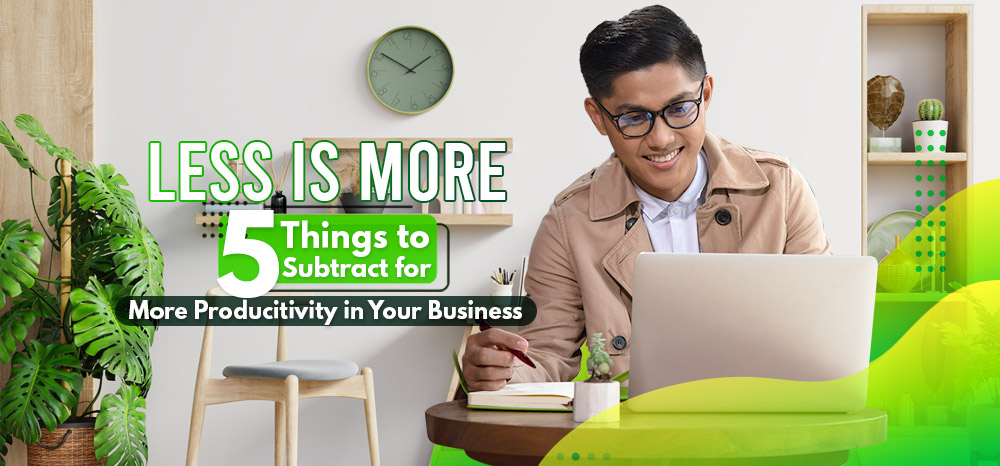 Less-is-More-5-Things-to-Subtract-for-More-Producitivity-in-Your-Business