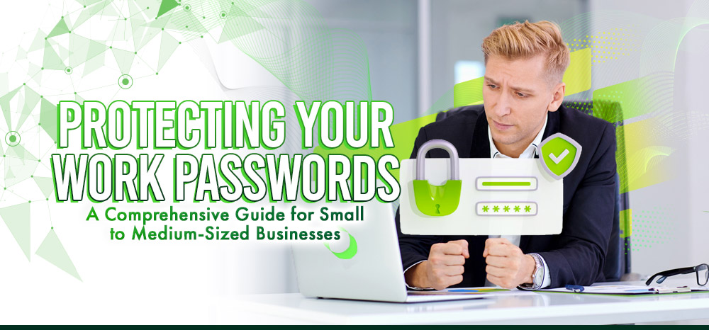 Protecting Your Work Passwords:A Comprehensive Guide for Small to Medium-Sized Businesses